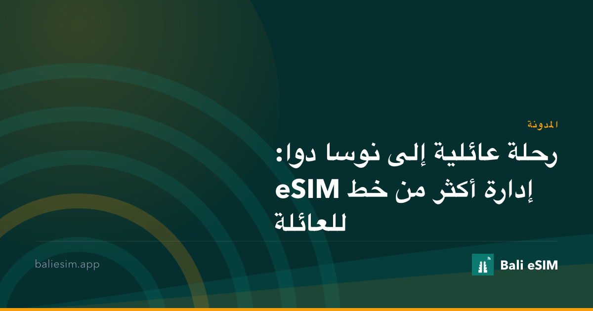 رحلة عائلية إلى نوسا دوا: إدارة أكثر من خط eSIM للعائلة