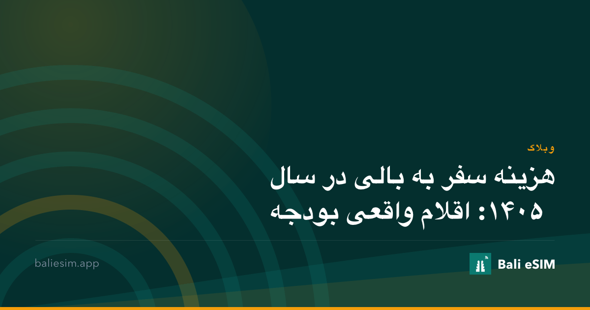 هزینه سفر به بالی در سال ۱۴۰۵: اقلام واقعی بودجه