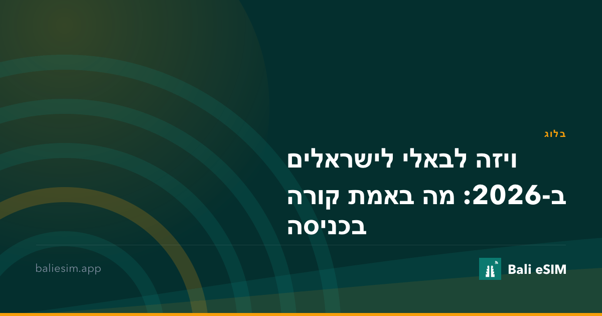 ויזה לבאלי לישראלים ב-2026: מה באמת קורה בכניסה