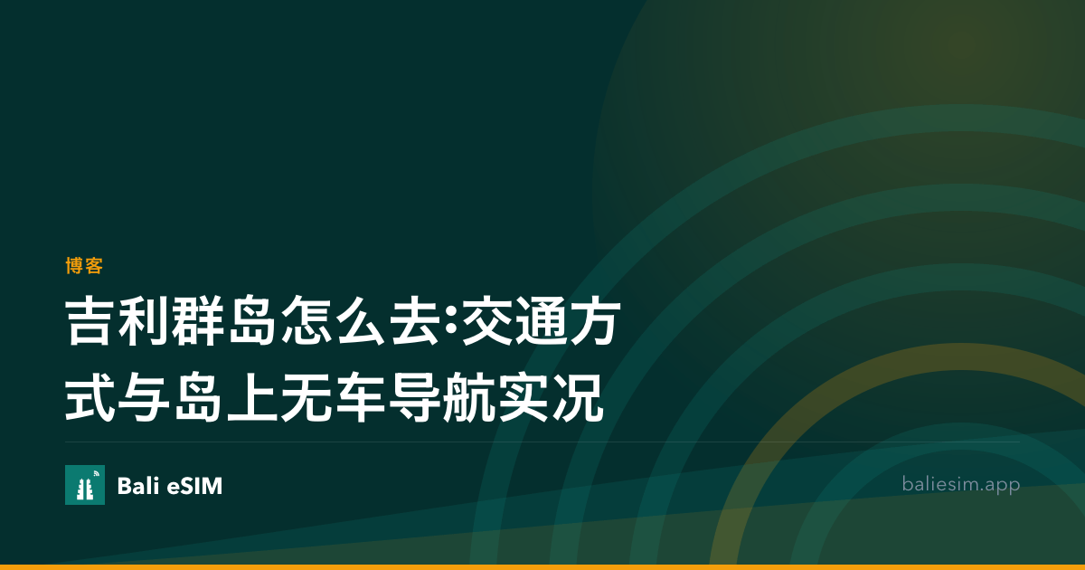 吉利群岛怎么去:交通方式与岛上无车导航实况