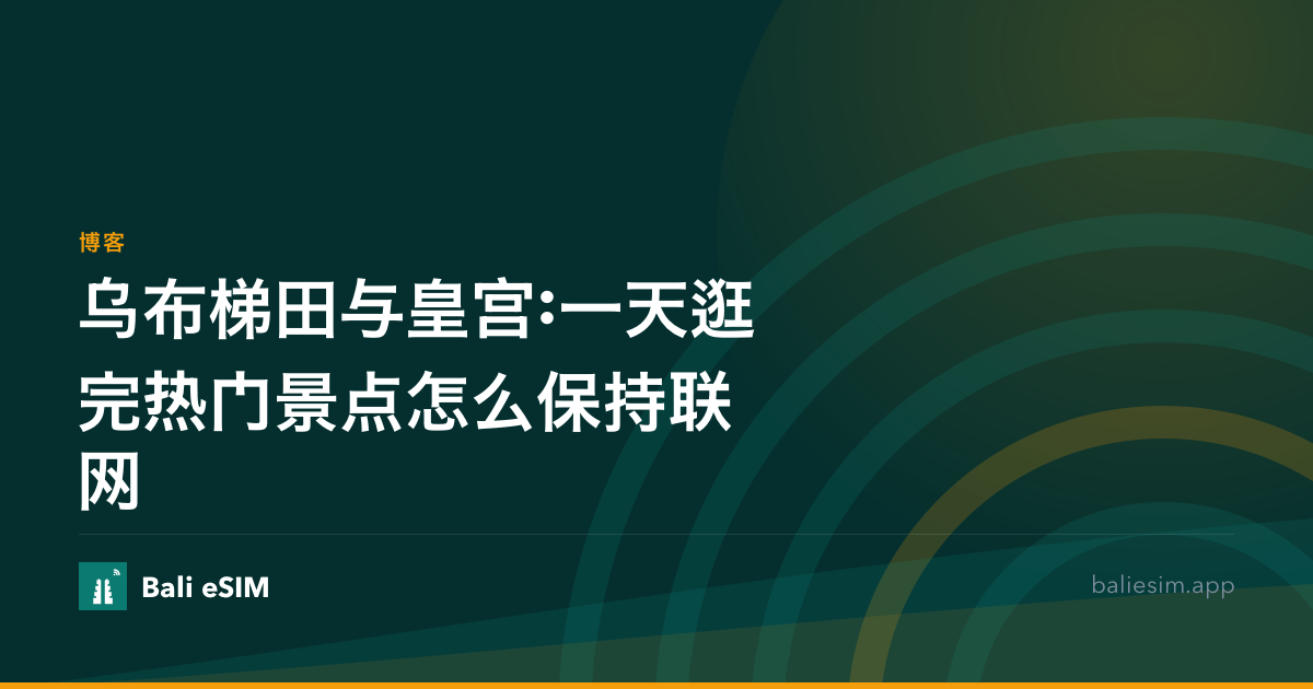 乌布梯田与皇宫:一天逛完热门景点怎么保持联网